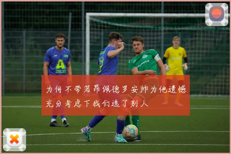 为何不带若昂佩德罗安帅为他遗憾充分考虑下我们选了别人